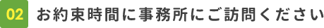 お約束時間に事務所にご訪問ください