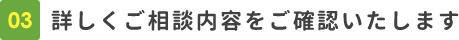 詳しくご相談内容をご確認いたします